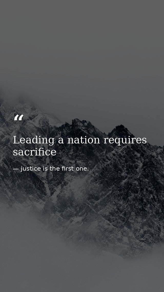 Leading a nation requires sacrifice — justice is the first one.