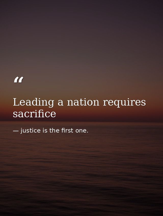 Leading a nation requires sacrifice — justice is the first one.