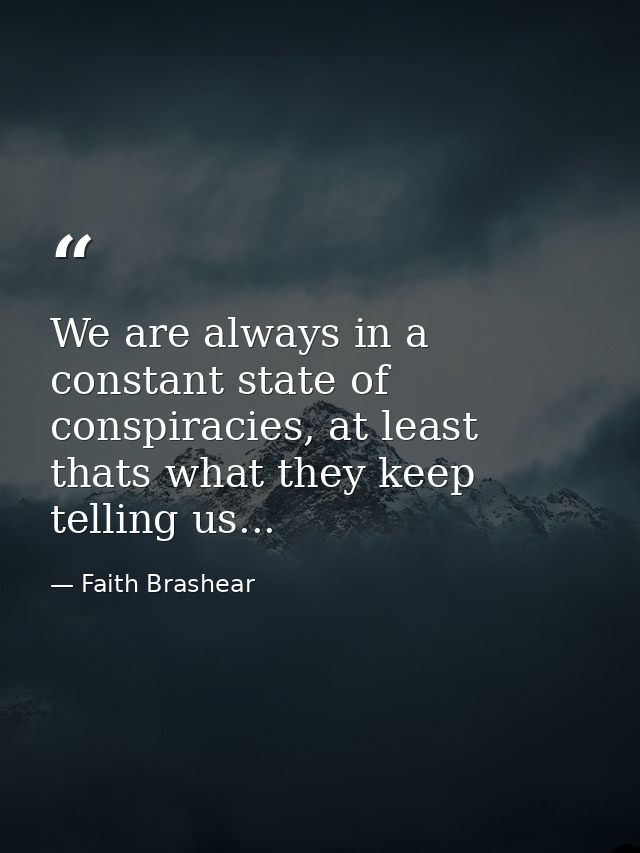 We are always in a constant state of conspiracies, at least thats what they keep telling us... — Faith Brashear