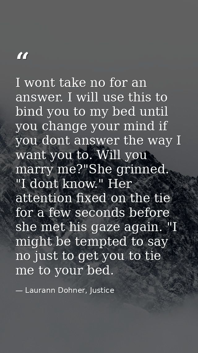 I wont take no for an answer. I will use this to bind you to my bed until you change your mind if you dont answer the wa — Laurann Dohner, Justice