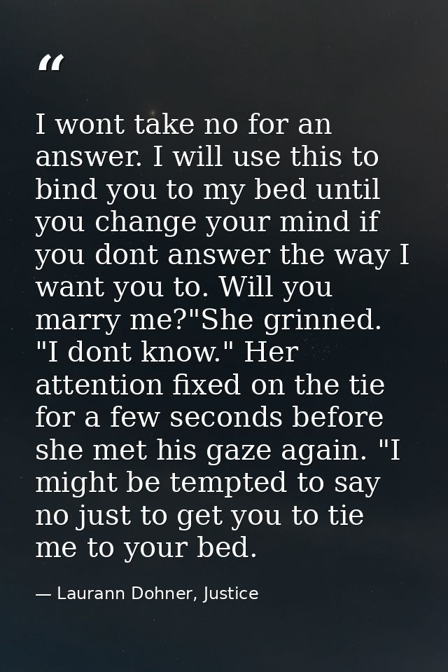 I wont take no for an answer. I will use this to bind you to my bed until you change your mind if you dont answer the wa — Laurann Dohner, Justice