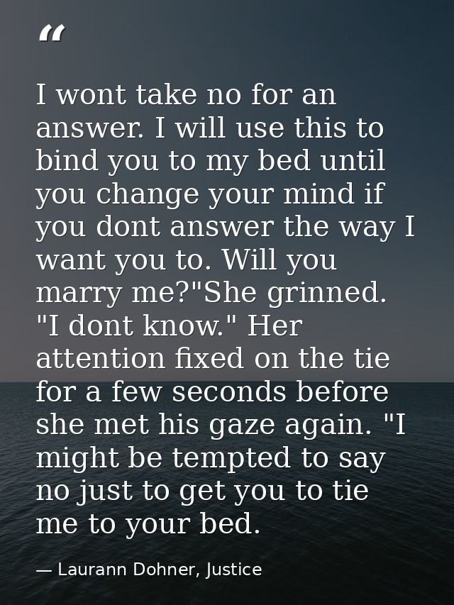 I wont take no for an answer. I will use this to bind you to my bed until you change your mind if you dont answer the wa — Laurann Dohner, Justice