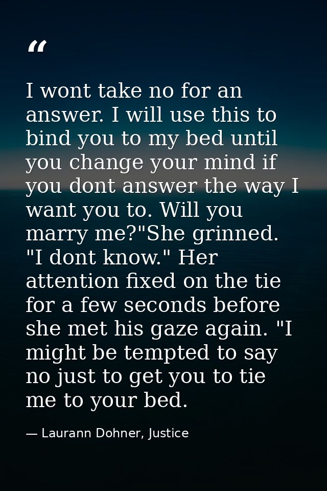 I wont take no for an answer. I will use this to bind you to my bed until you change your mind if you dont answer the wa — Laurann Dohner, Justice