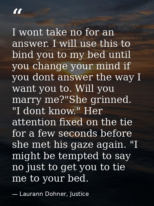 I wont take no for an answer. I will use this to bind you to my bed until you change your mind if you dont answer the wa — Laurann Dohner, Justice
