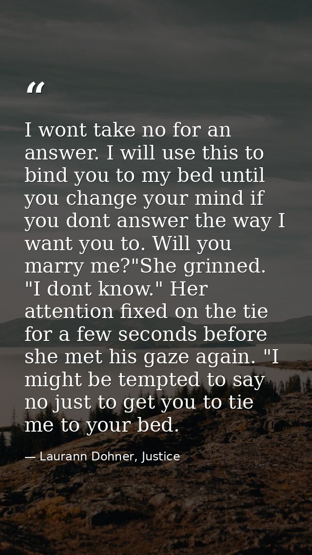 I wont take no for an answer. I will use this to bind you to my bed until you change your mind if you dont answer the wa — Laurann Dohner, Justice