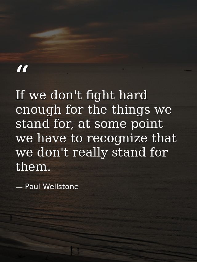 If we don't fight hard enough for the things we stand for, at some point we have to recognize that we don't really stand — Paul Wellstone