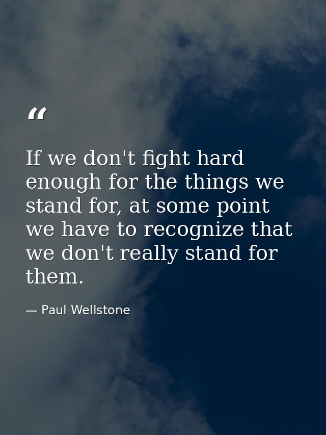 If we don't fight hard enough for the things we stand for, at some point we have to recognize that we don't really stand — Paul Wellstone