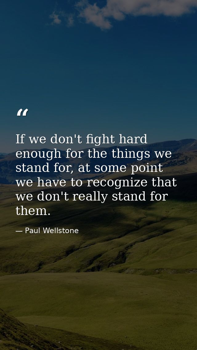 If we don't fight hard enough for the things we stand for, at some point we have to recognize that we don't really stand — Paul Wellstone