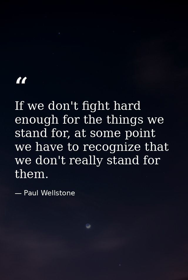 If we don't fight hard enough for the things we stand for, at some point we have to recognize that we don't really stand — Paul Wellstone