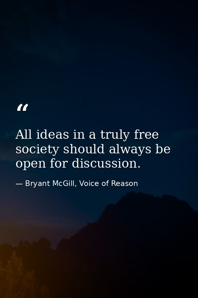 All ideas in a truly free society should always be open for discussion. — Bryant McGill, Voice of Reason