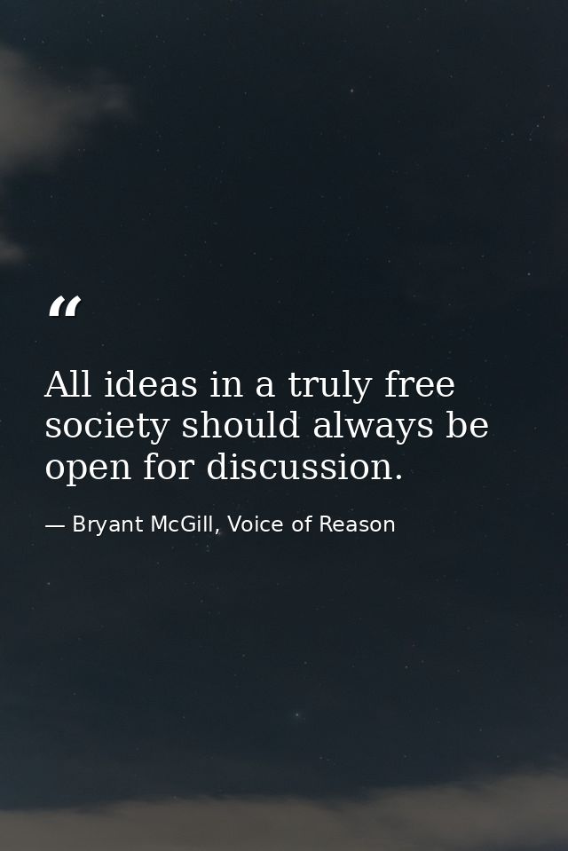 All ideas in a truly free society should always be open for discussion. — Bryant McGill, Voice of Reason