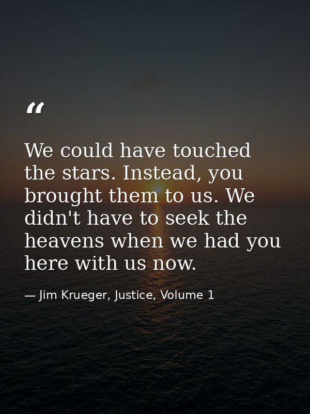 We could have touched the stars. Instead, you brought them to us. We didn't have to seek the heavens when we had you her — Jim Krueger, Justice, Volume 1
