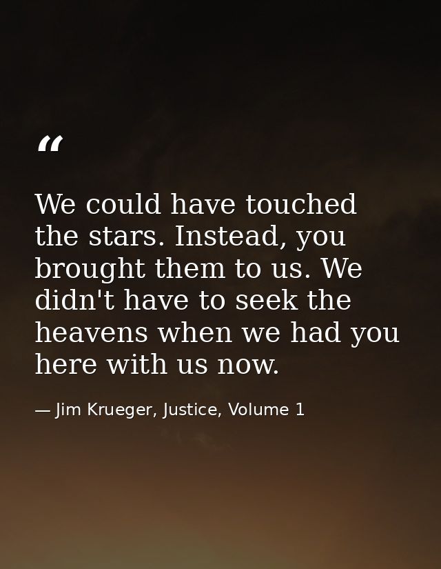 We could have touched the stars. Instead, you brought them to us. We didn't have to seek the heavens when we had you her — Jim Krueger, Justice, Volume 1