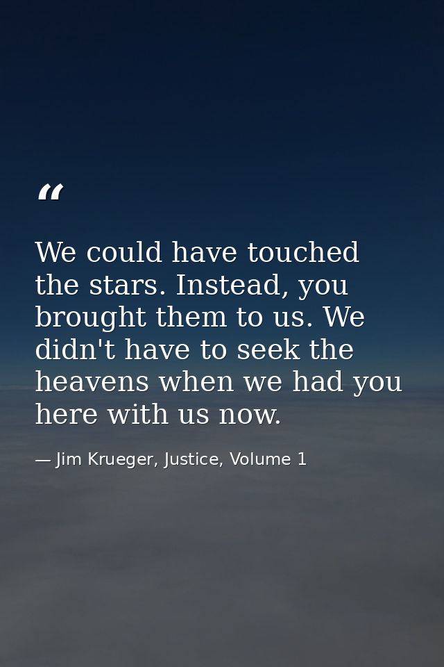 We could have touched the stars. Instead, you brought them to us. We didn't have to seek the heavens when we had you her — Jim Krueger, Justice, Volume 1