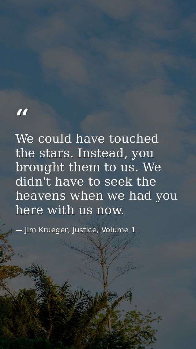 We could have touched the stars. Instead, you brought them to us. We didn't have to seek the heavens when we had you her — Jim Krueger, Justice, Volume 1