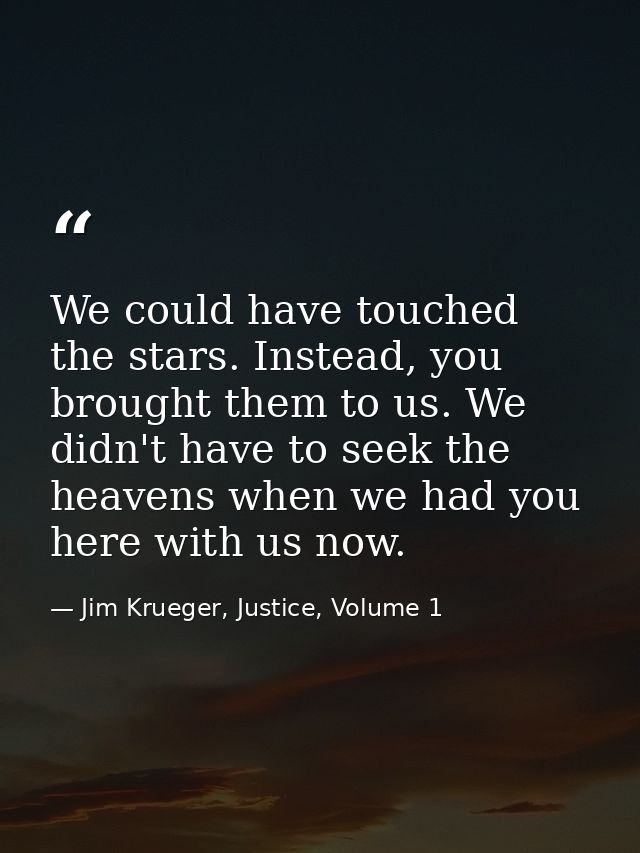 We could have touched the stars. Instead, you brought them to us. We didn't have to seek the heavens when we had you her — Jim Krueger, Justice, Volume 1