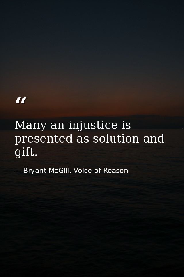 Many an injustice is presented as solution and gift. — Bryant McGill, Voice of Reason