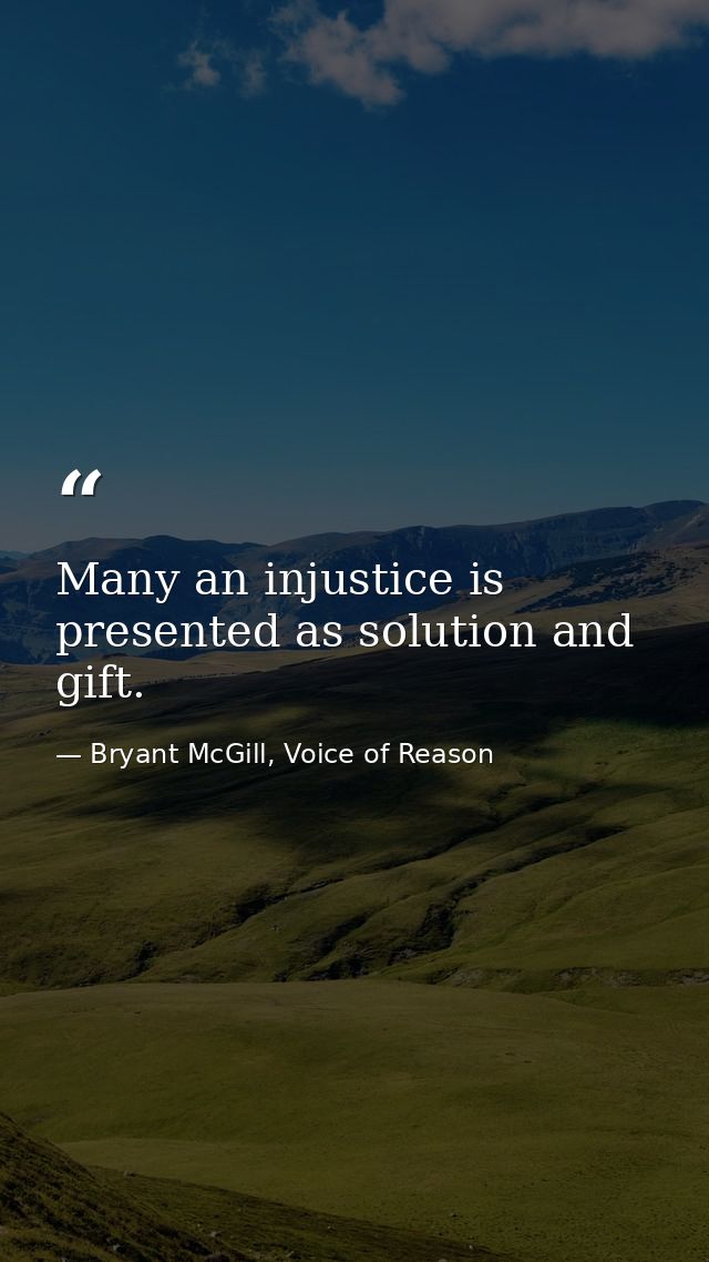 Many an injustice is presented as solution and gift. — Bryant McGill, Voice of Reason