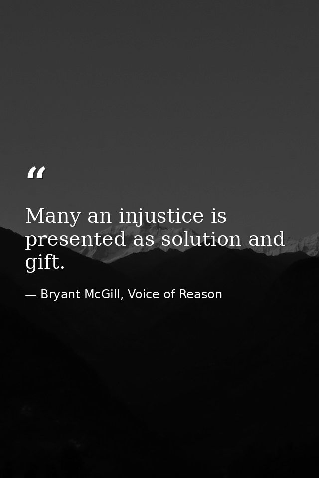 Many an injustice is presented as solution and gift. — Bryant McGill, Voice of Reason