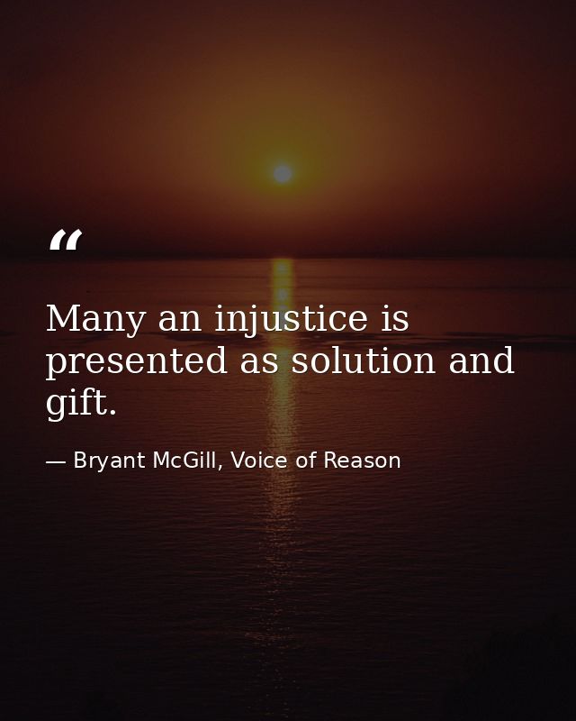 Many an injustice is presented as solution and gift. — Bryant McGill, Voice of Reason