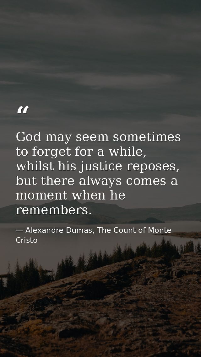 God may seem sometimes to forget for a while, whilst his justice reposes, but there always comes a moment when he rememb — Alexandre Dumas, The Count of Monte Cristo
