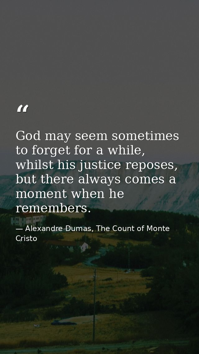 God may seem sometimes to forget for a while, whilst his justice reposes, but there always comes a moment when he rememb — Alexandre Dumas, The Count of Monte Cristo