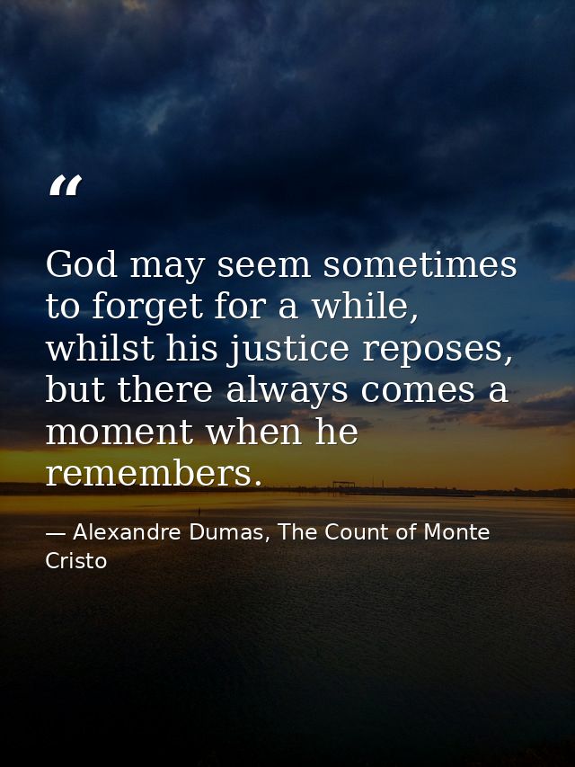 God may seem sometimes to forget for a while, whilst his justice reposes, but there always comes a moment when he rememb — Alexandre Dumas, The Count of Monte Cristo