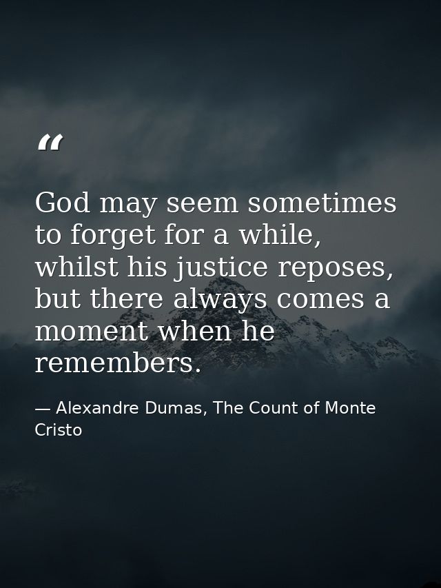God may seem sometimes to forget for a while, whilst his justice reposes, but there always comes a moment when he rememb — Alexandre Dumas, The Count of Monte Cristo