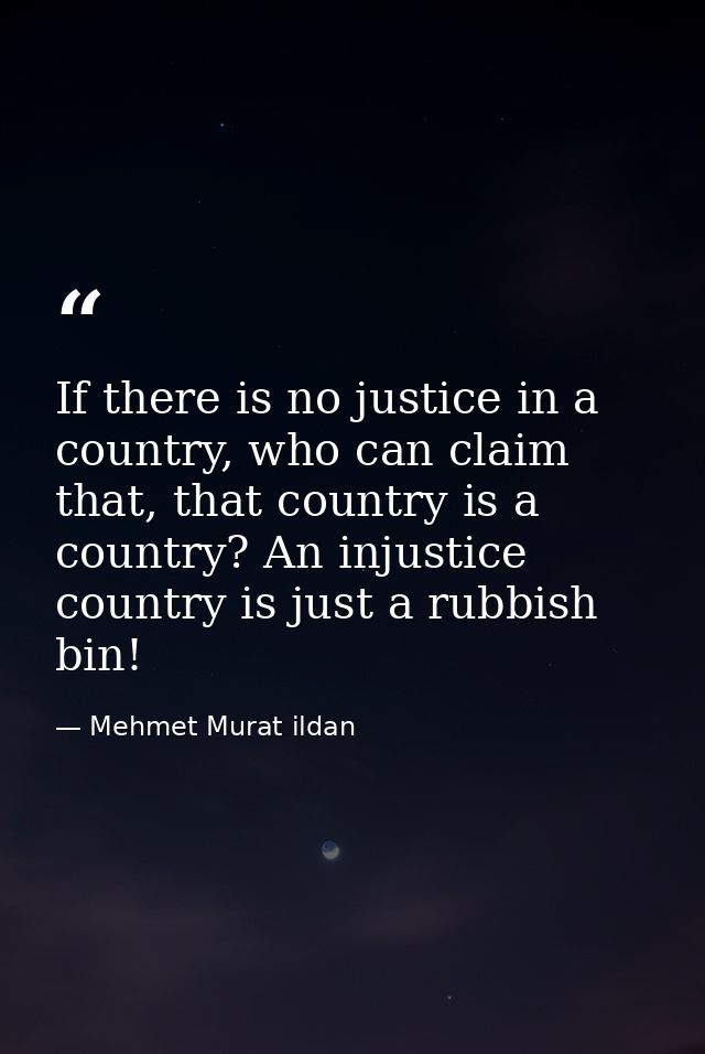 If there is no justice in a country, who can claim that, that country is a country? An injustice country is just a rubbi — Mehmet Murat ildan