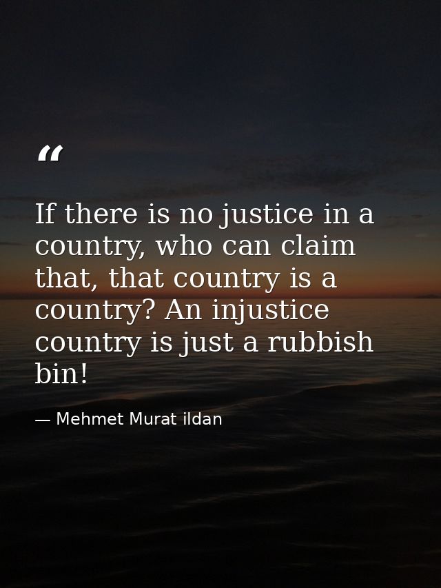 If there is no justice in a country, who can claim that, that country is a country? An injustice country is just a rubbi — Mehmet Murat ildan
