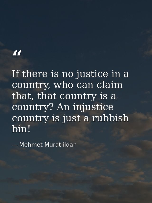 If there is no justice in a country, who can claim that, that country is a country? An injustice country is just a rubbi — Mehmet Murat ildan