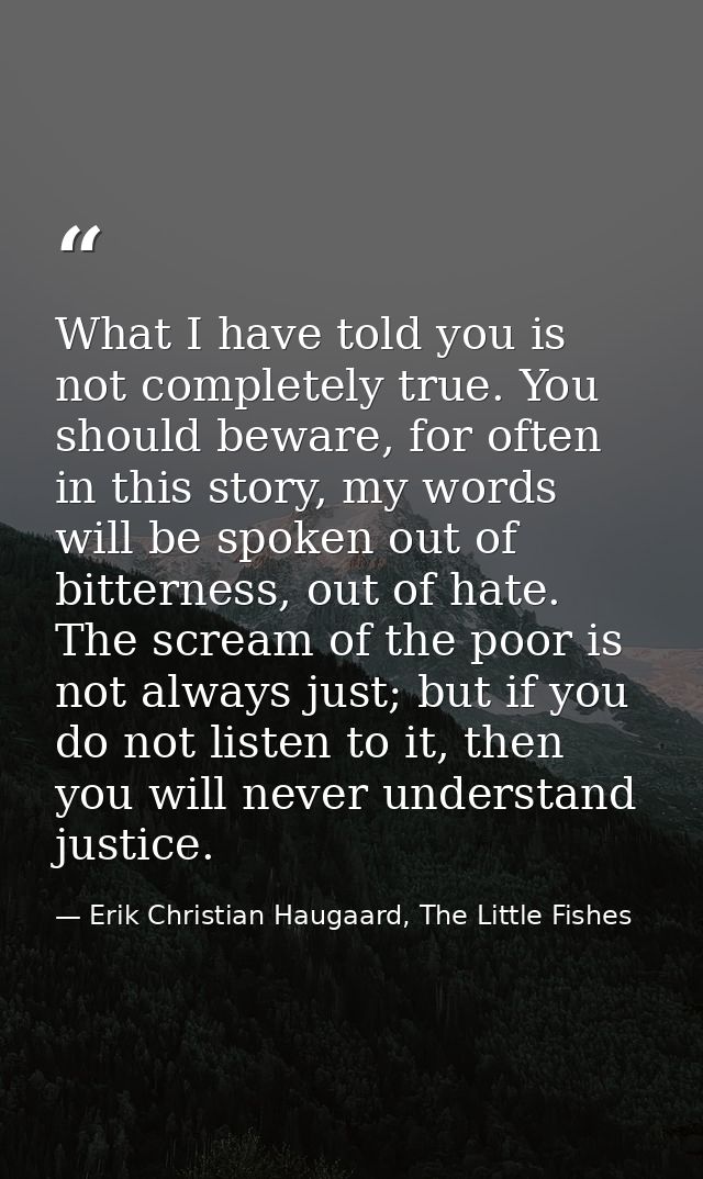What I have told you is not completely true. You should beware, for often in this story, my words will be spoken out of  — Erik Christian Haugaard, The Little Fishes