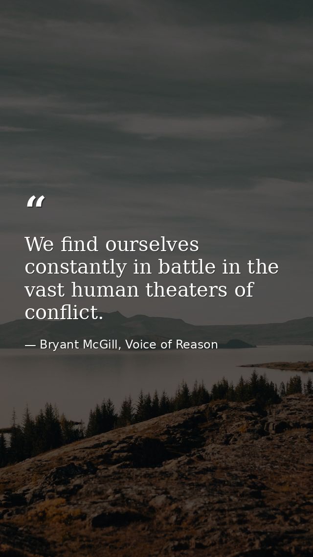 We find ourselves constantly in battle in the vast human theaters of conflict. — Bryant McGill, Voice of Reason
