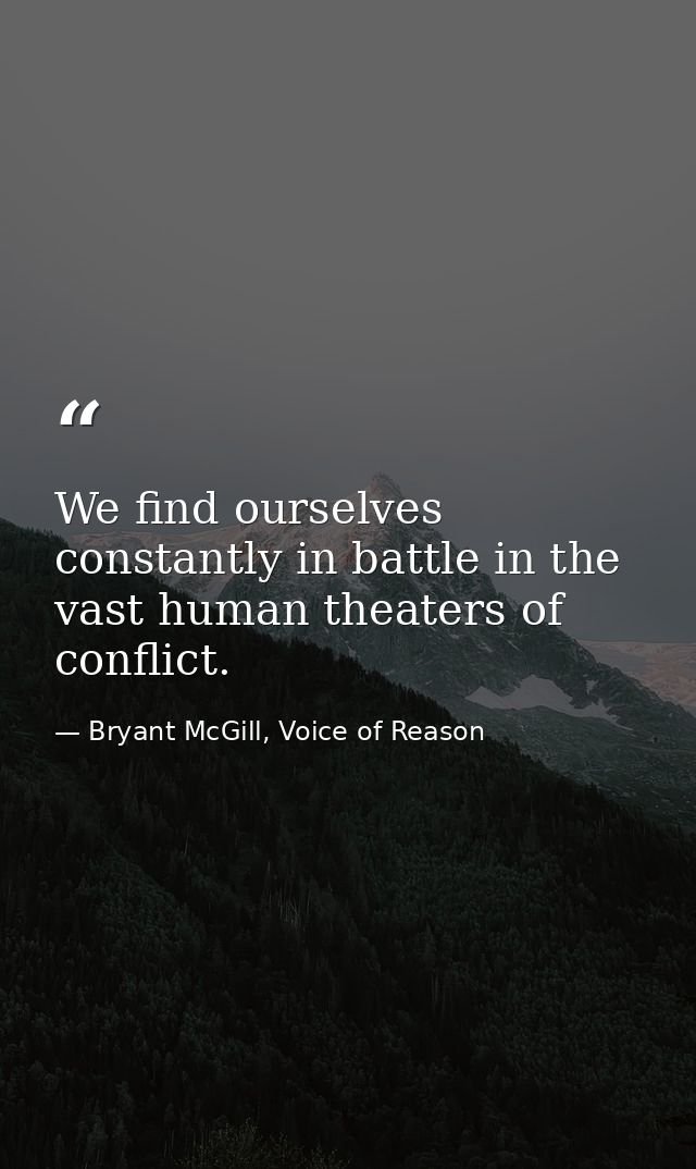 We find ourselves constantly in battle in the vast human theaters of conflict. — Bryant McGill, Voice of Reason