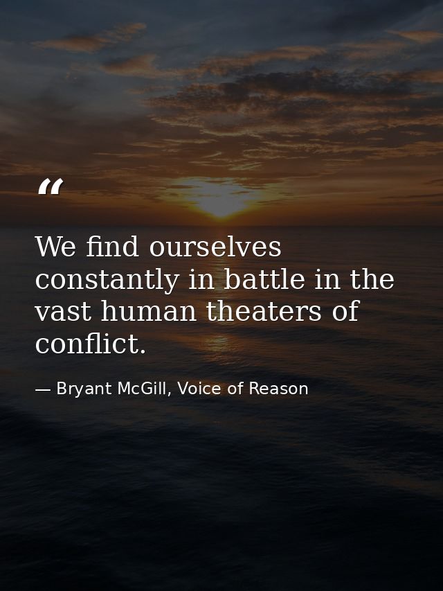 We find ourselves constantly in battle in the vast human theaters of conflict. — Bryant McGill, Voice of Reason