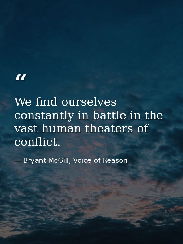 We find ourselves constantly in battle in the vast human theaters of conflict. — Bryant McGill, Voice of Reason