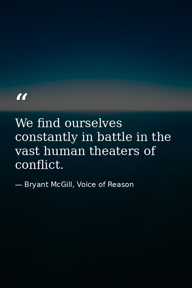 We find ourselves constantly in battle in the vast human theaters of conflict. — Bryant McGill, Voice of Reason