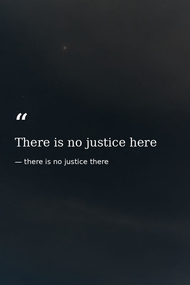There is no justice here — there is no justice there