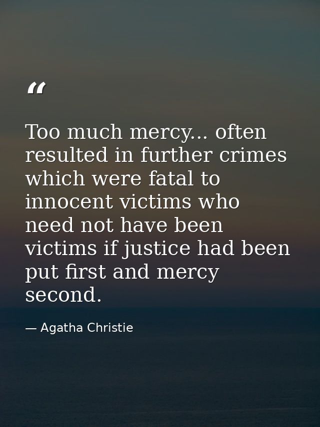 Too much mercy... often resulted in further crimes which were fatal to innocent victims who need not have been victims i — Agatha Christie