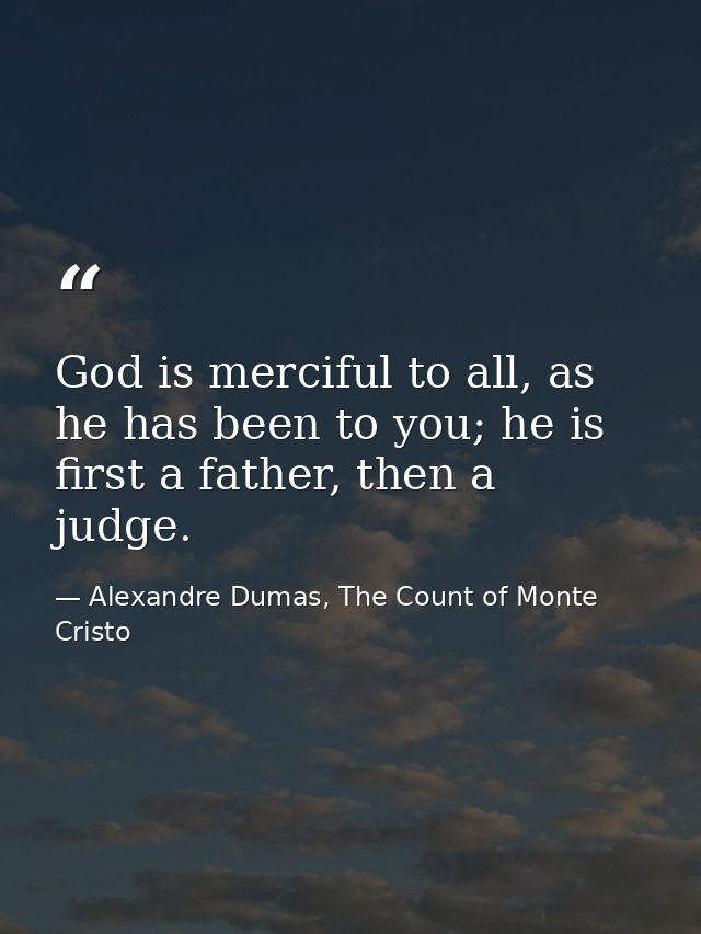 God is merciful to all, as he has been to you; he is first a father, then a judge. — Alexandre Dumas, The Count of Monte Cristo