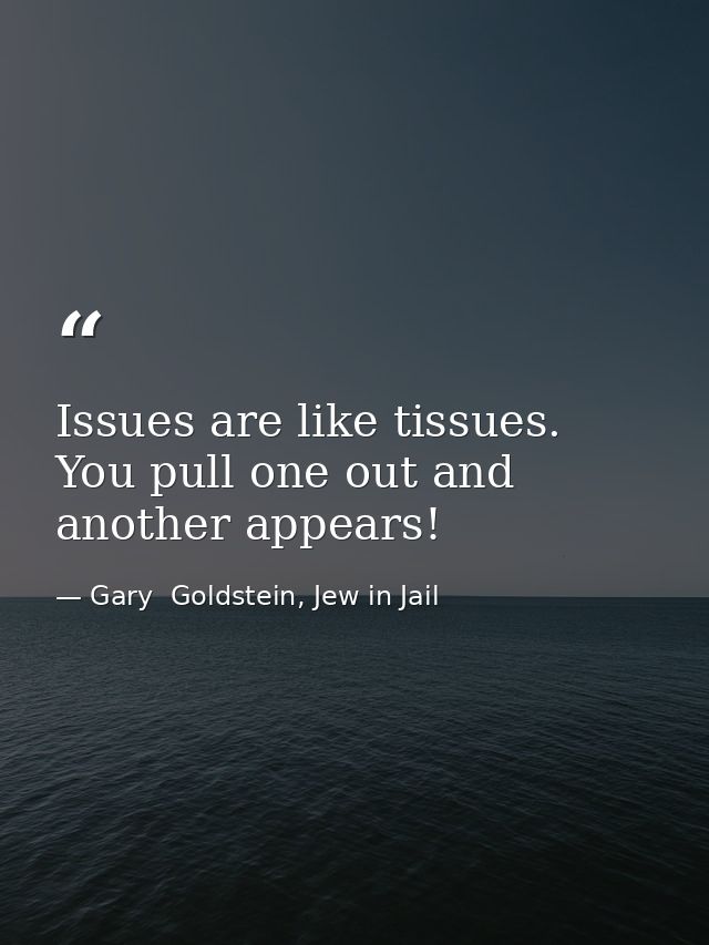 Issues are like tissues. You pull one out and another appears! — Gary  Goldstein, Jew in Jail