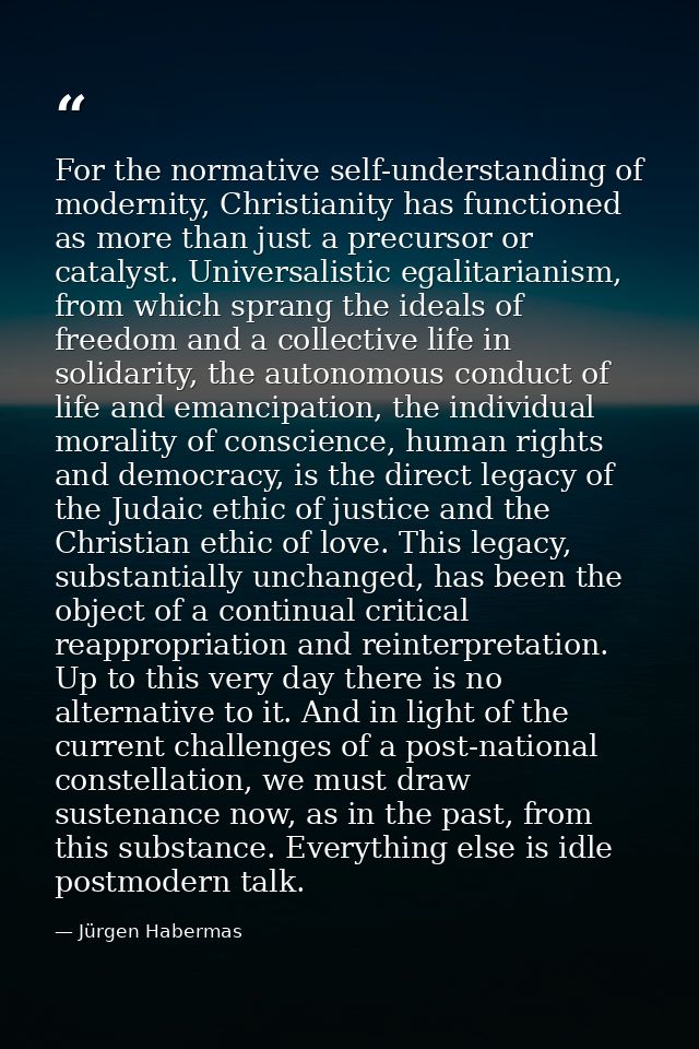 For the normative self-understanding of modernity, Christianity has functioned as more than just a precursor or catalyst — Jürgen Habermas