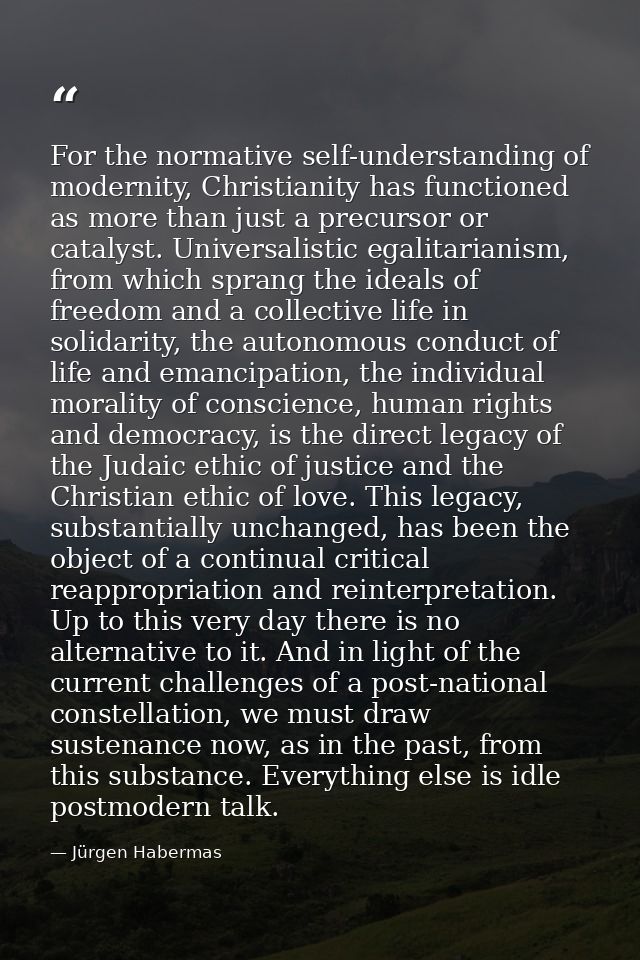 For the normative self-understanding of modernity, Christianity has functioned as more than just a precursor or catalyst — Jürgen Habermas