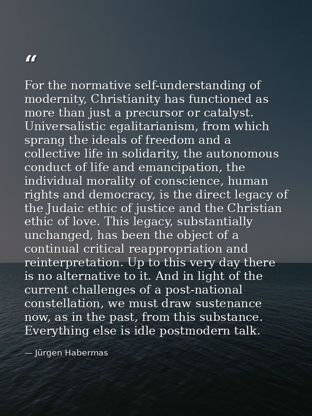 For the normative self-understanding of modernity, Christianity has functioned as more than just a precursor or catalyst — Jürgen Habermas