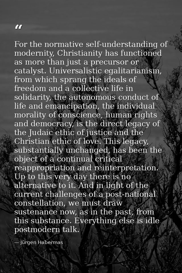 For the normative self-understanding of modernity, Christianity has functioned as more than just a precursor or catalyst — Jürgen Habermas