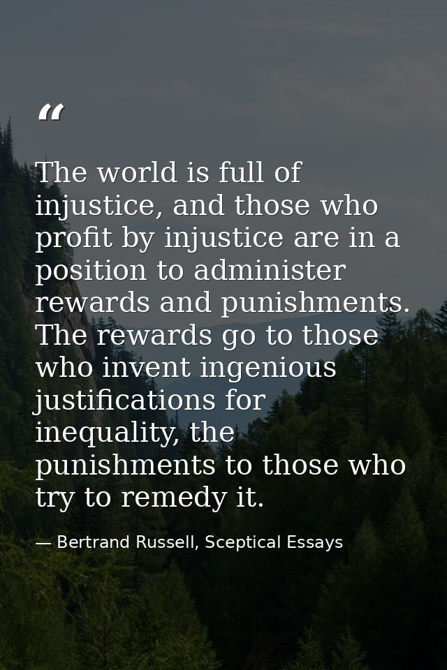 The world is full of injustice, and those who profit by injustice are in a position to administer rewards and punishment — Bertrand Russell, Sceptical Essays