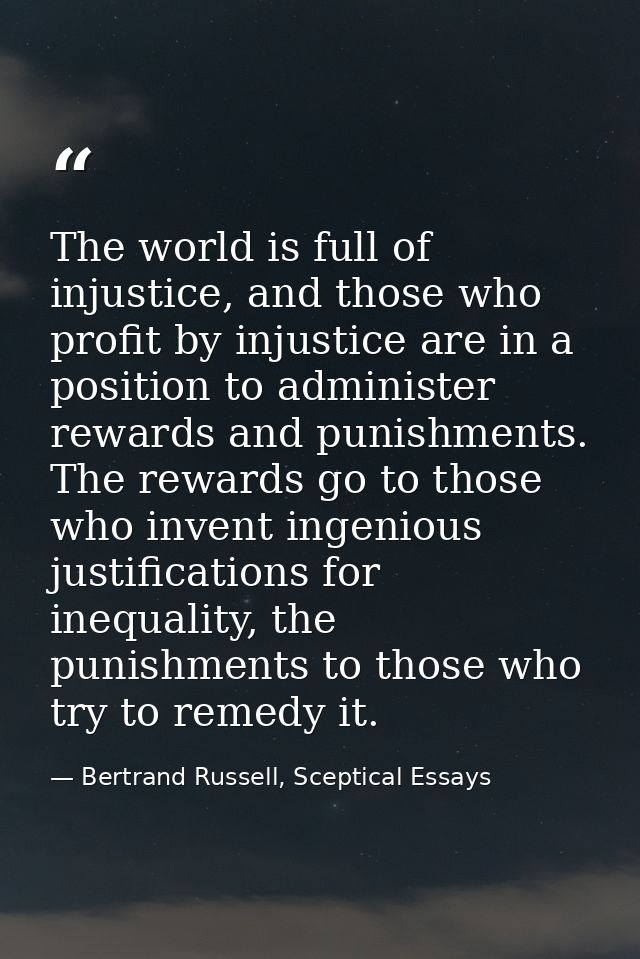 The world is full of injustice, and those who profit by injustice are in a position to administer rewards and punishment — Bertrand Russell, Sceptical Essays