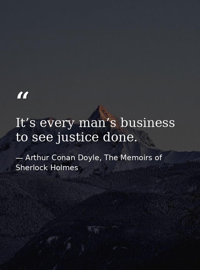 It’s every man’s business to see justice done. — Arthur Conan Doyle, The Memoirs of Sherlock Holmes