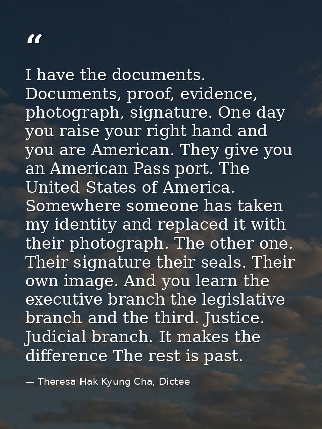 I have the documents. Documents, proof, evidence, photograph, signature. One day you raise your right hand and you are A — Theresa Hak Kyung Cha, Dictee