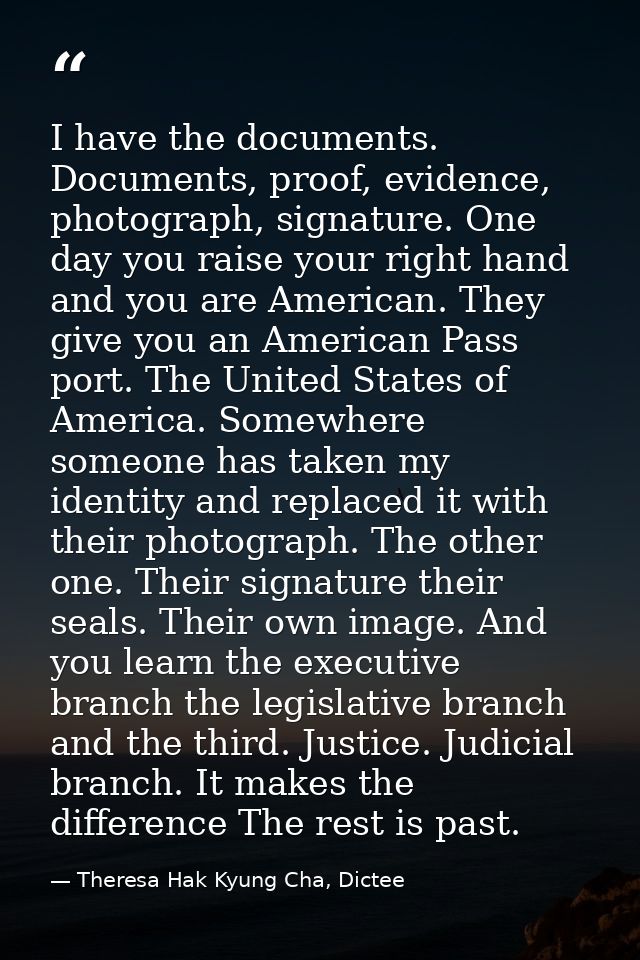 I have the documents. Documents, proof, evidence, photograph, signature. One day you raise your right hand and you are A — Theresa Hak Kyung Cha, Dictee